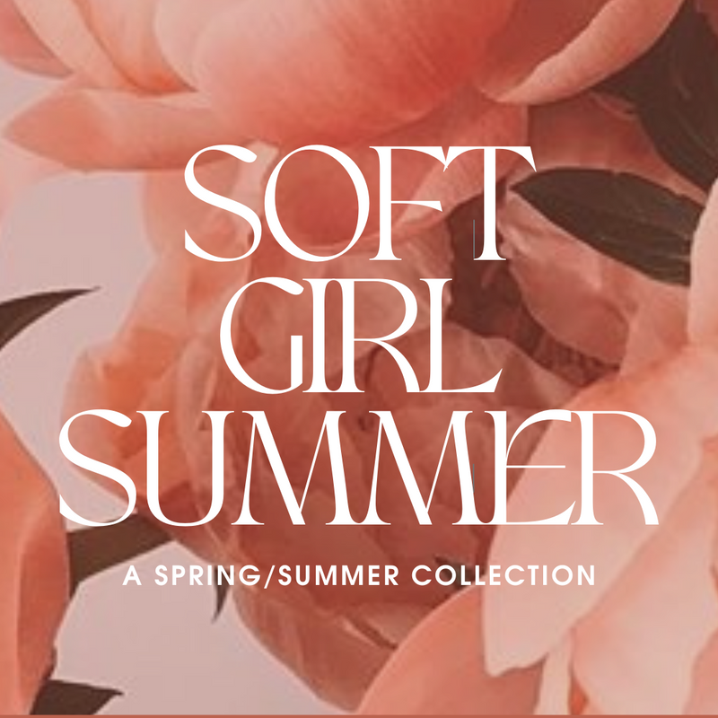 Soft Girl Summer - A Spring Collection